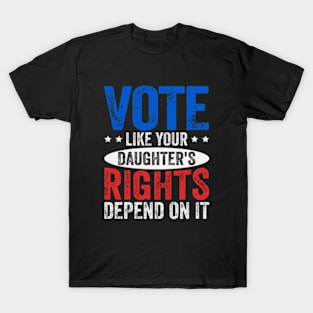 Vote Like Your Daughter's Rights Depend On It T-Shirt